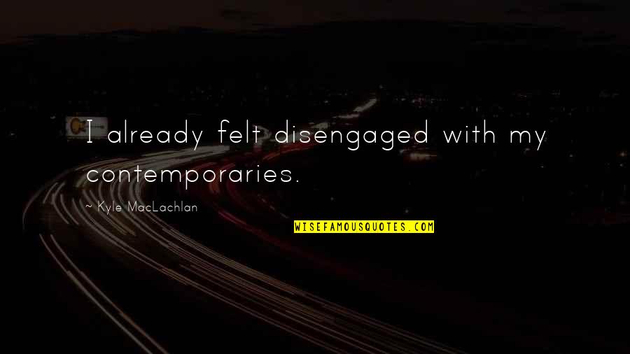 Disengaged Quotes By Kyle MacLachlan: I already felt disengaged with my contemporaries.