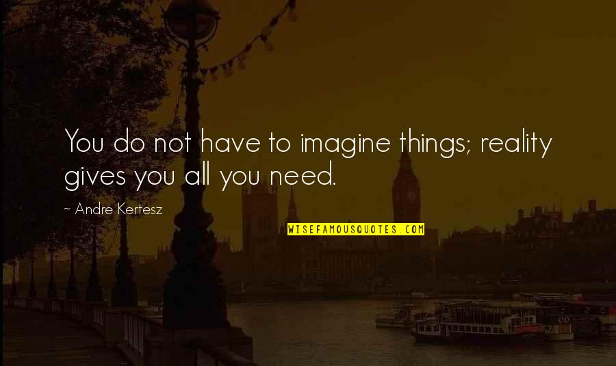 Disenthrallment Quotes By Andre Kertesz: You do not have to imagine things; reality