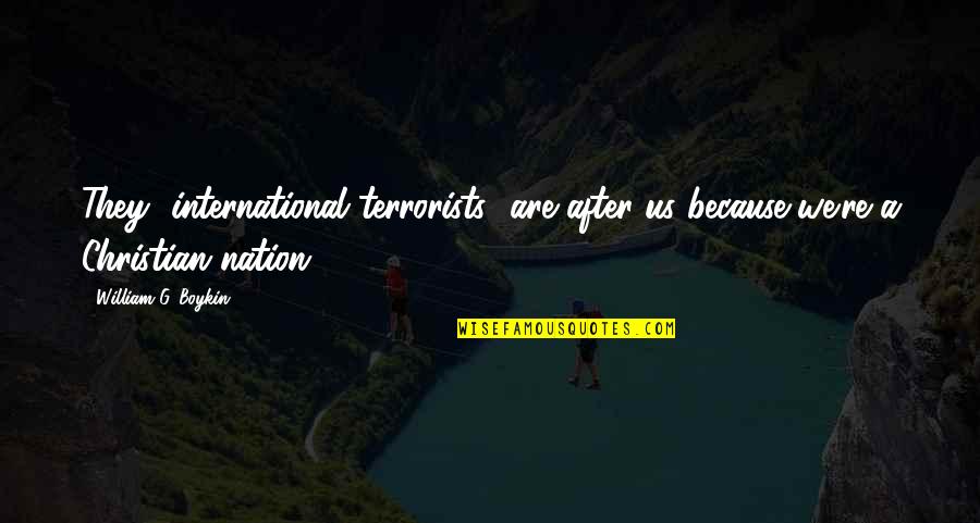 Disenthrallment Quotes By William G. Boykin: They [international terrorists] are after us because we're