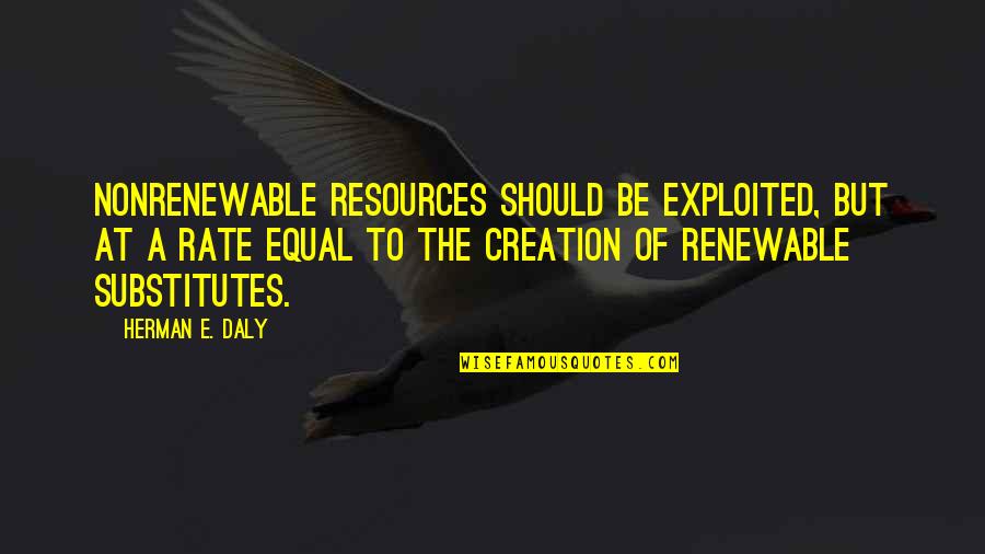 Disertained Quotes By Herman E. Daly: Nonrenewable resources should be exploited, but at a Disertained Quotes By Herman E. Daly: Nonrenewable resources should be exploited, but at a