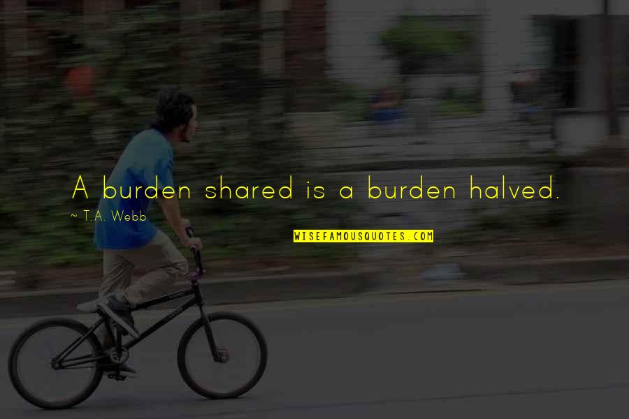 Disertum Quotes By T.A. Webb: A burden shared is a burden halved.
