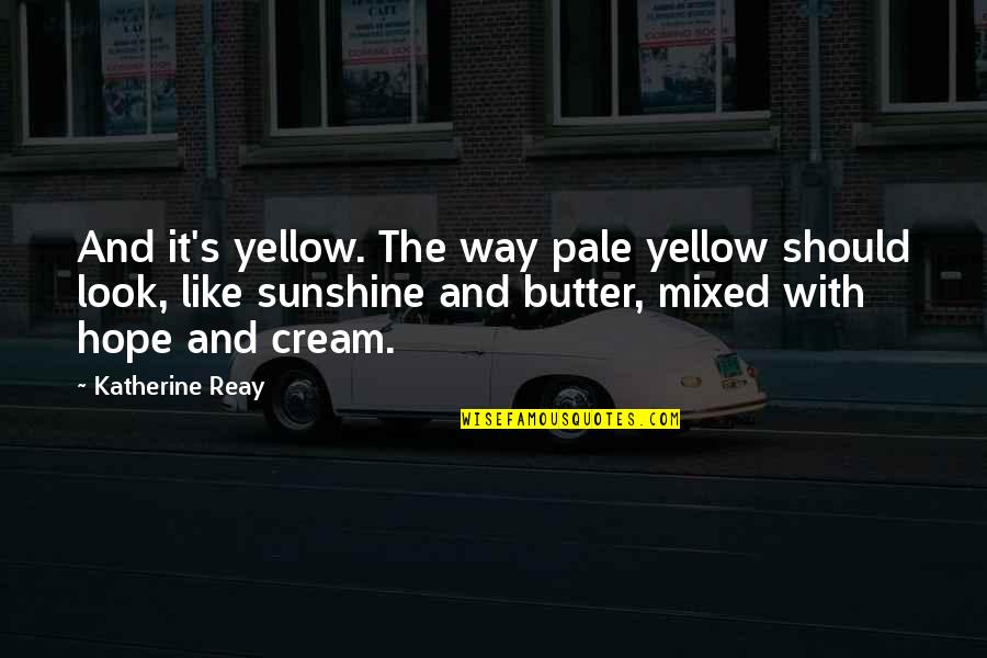 Dises Quotes By Katherine Reay: And it's yellow. The way pale yellow should