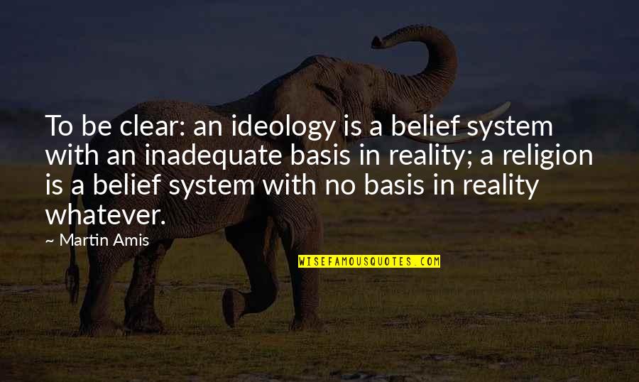 Disese Quotes By Martin Amis: To be clear: an ideology is a belief Disese Quotes By Martin Amis: To be clear: an ideology is a belief