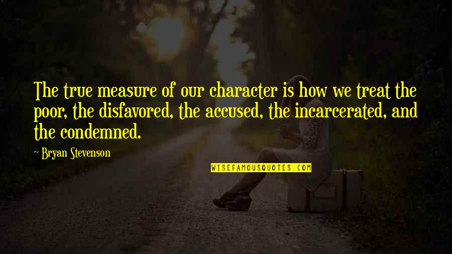 Disfavored Quotes By Bryan Stevenson: The true measure of our character is how