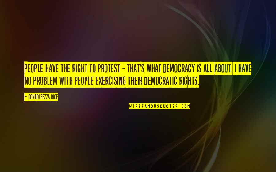 Disfavouring Quotes By Condoleezza Rice: People have the right to protest - that's Disfavouring Quotes By Condoleezza Rice: People have the right to protest - that's