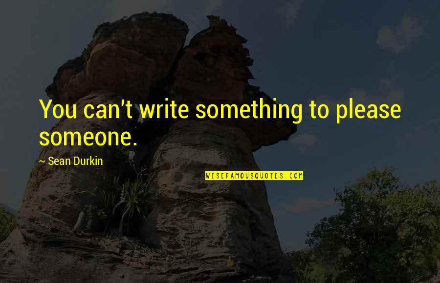 Disfavouring Quotes By Sean Durkin: You can't write something to please someone. Disfavouring Quotes By Sean Durkin: You can't write something to please someone.