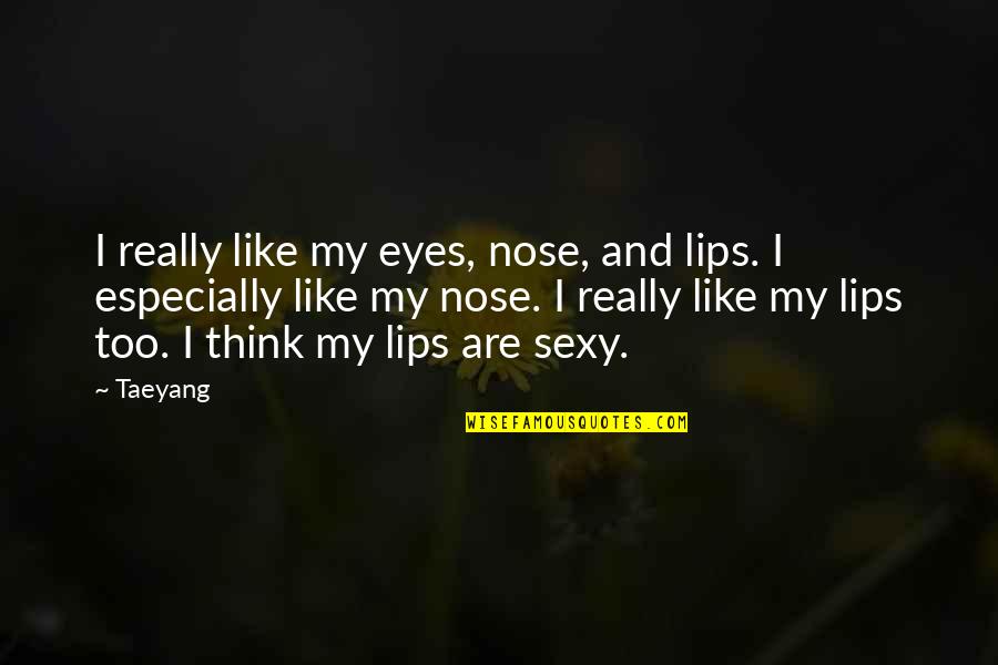 Disfiguration Quotes By Taeyang: I really like my eyes, nose, and lips.
