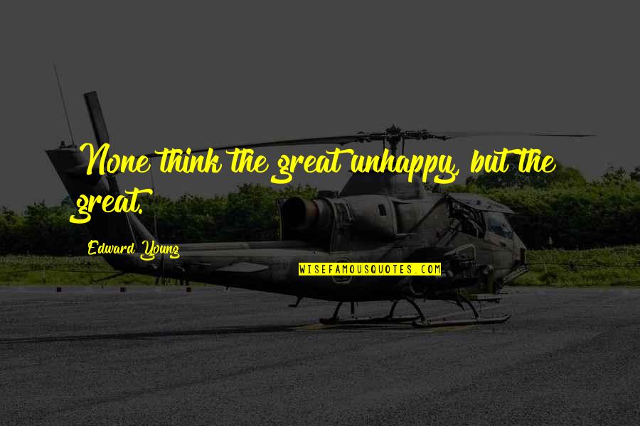 Disfigurations Quotes By Edward Young: None think the great unhappy, but the great.