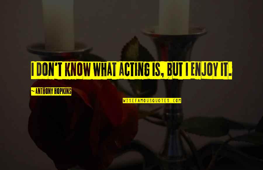 Disfigured Love Quotes By Anthony Hopkins: I don't know what acting is, but I