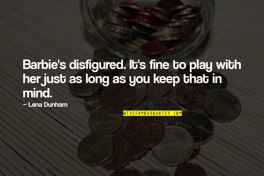 Disfigured Quotes By Lena Dunham: Barbie's disfigured. It's fine to play with her Disfigured Quotes By Lena Dunham: Barbie's disfigured. It's fine to play with her