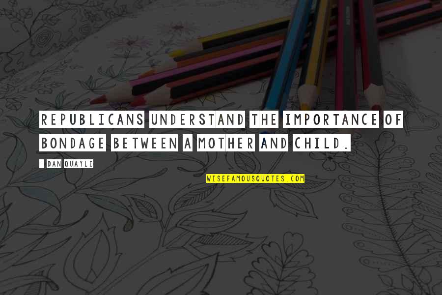Disfigurement Seven Quotes By Dan Quayle: Republicans understand the importance of bondage between a