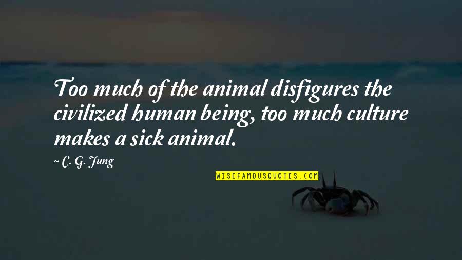 Disfigures Quotes By C. G. Jung: Too much of the animal disfigures the civilized Disfigures Quotes By C. G. Jung: Too much of the animal disfigures the civilized