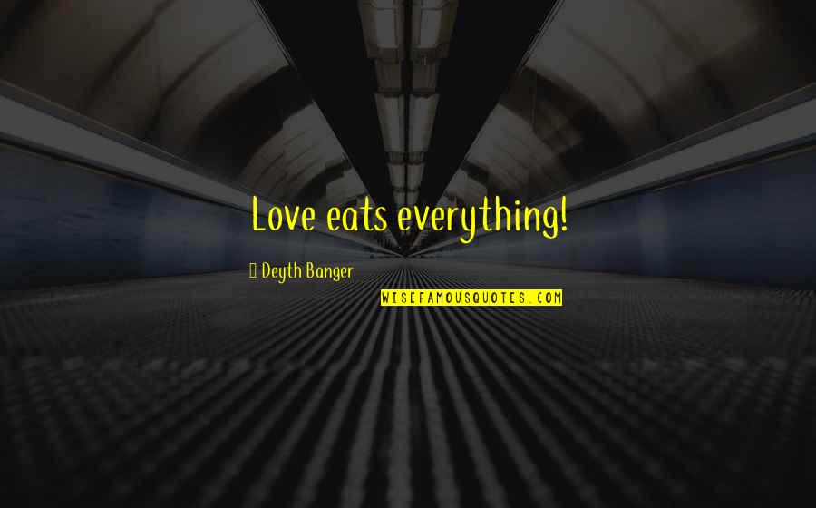 Disfigures Quotes By Deyth Banger: Love eats everything! Disfigures Quotes By Deyth Banger: Love eats everything!