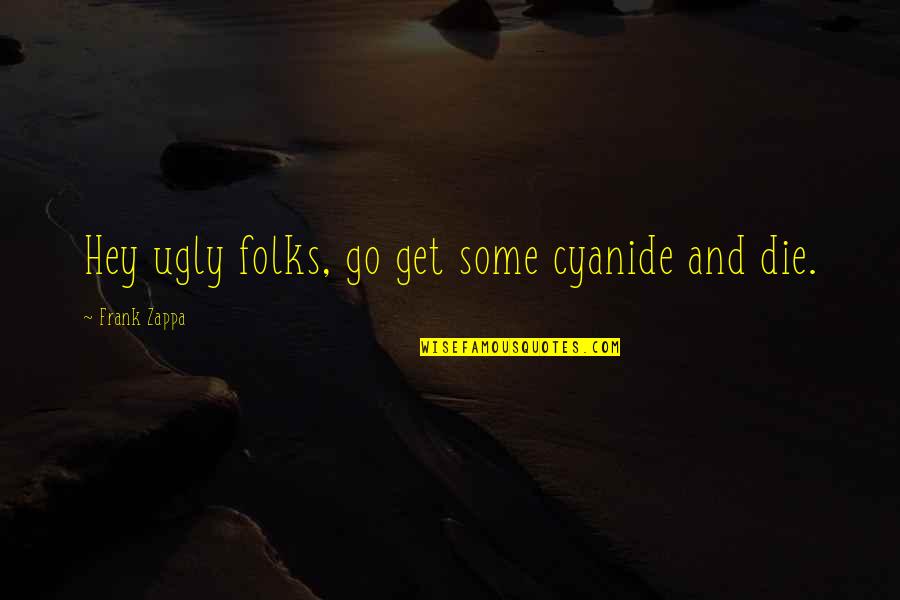 Disfigures Quotes By Frank Zappa: Hey ugly folks, go get some cyanide and Disfigures Quotes By Frank Zappa: Hey ugly folks, go get some cyanide and