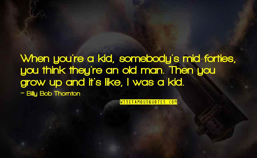 Disfluencies Quotes By Billy Bob Thornton: When you're a kid, somebody's mid-forties, you think