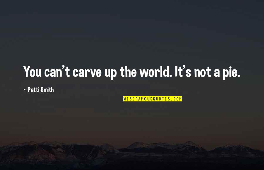 Disfocus Quotes By Patti Smith: You can't carve up the world. It's not Disfocus Quotes By Patti Smith: You can't carve up the world. It's not