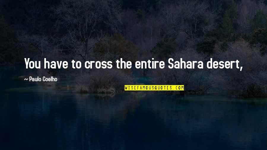 Disfrutarlas Quotes By Paulo Coelho: You have to cross the entire Sahara desert, Disfrutarlas Quotes By Paulo Coelho: You have to cross the entire Sahara desert,