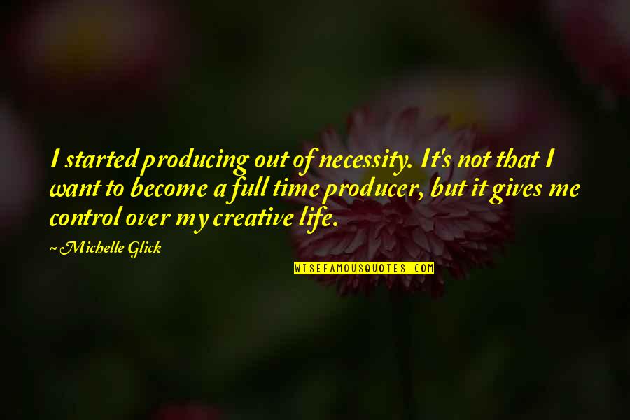 Disfuncion Erectil Quotes By Michelle Glick: I started producing out of necessity. It's not