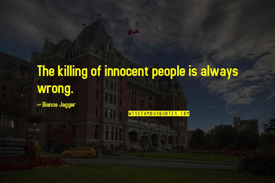 Disfuncional Quotes By Bianca Jagger: The killing of innocent people is always wrong.