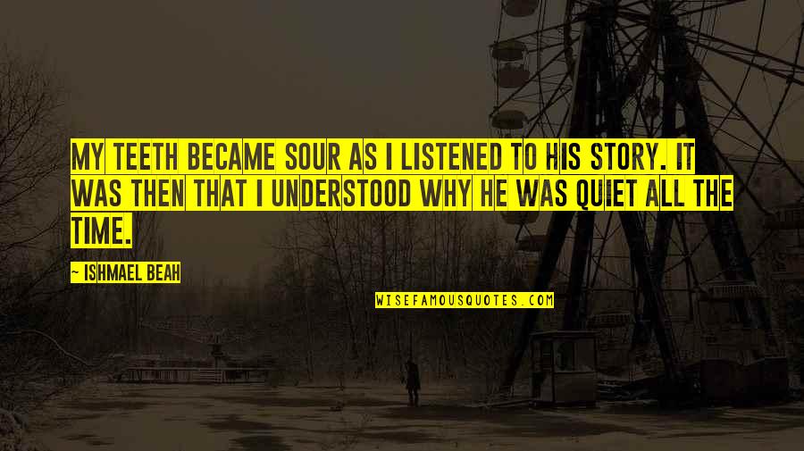 Disfunciones Quotes By Ishmael Beah: My teeth became sour as I listened to Disfunciones Quotes By Ishmael Beah: My teeth became sour as I listened to