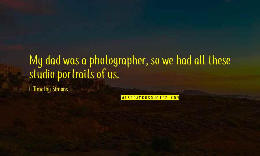 Disfunciones Quotes By Timothy Simons: My dad was a photographer, so we had
