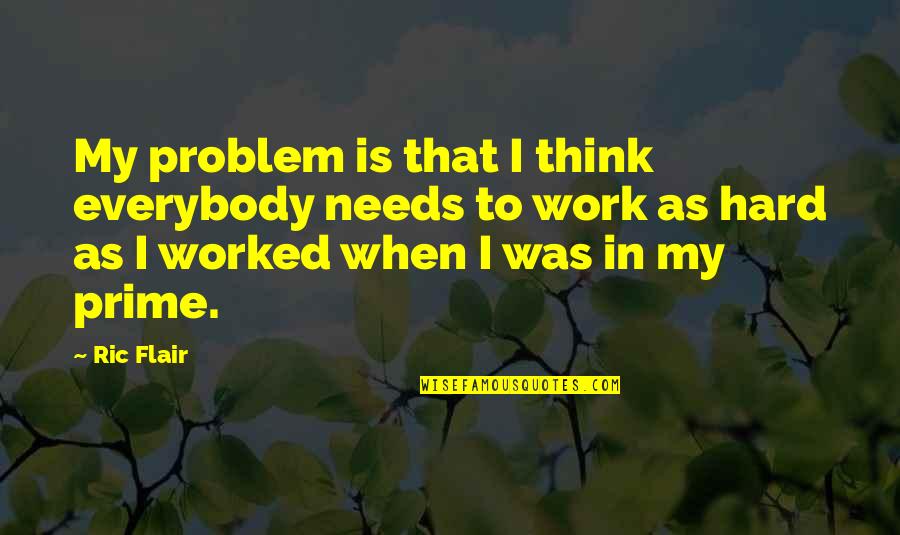 Disgorge Quotes By Ric Flair: My problem is that I think everybody needs Disgorge Quotes By Ric Flair: My problem is that I think everybody needs