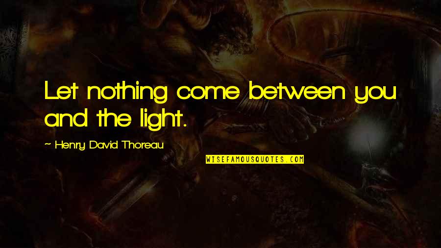 Disgorged Quotes By Henry David Thoreau: Let nothing come between you and the light.