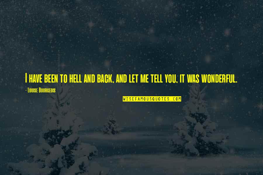 Disgorging Quotes By Louise Bourgeois: I have been to hell and back, and Disgorging Quotes By Louise Bourgeois: I have been to hell and back, and