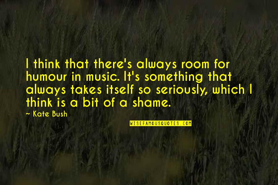 Disgraced Important Quotes By Kate Bush: I think that there's always room for humour