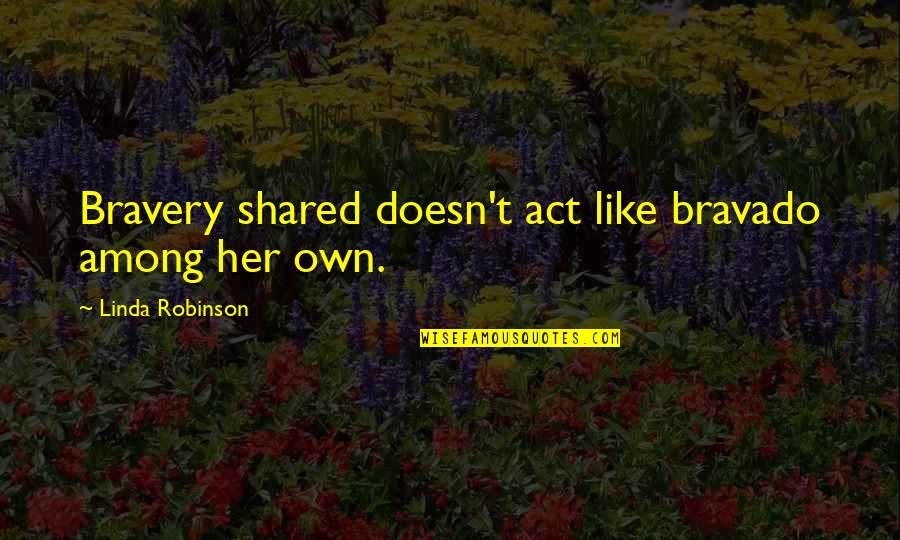 Disgraced Important Quotes By Linda Robinson: Bravery shared doesn't act like bravado among her