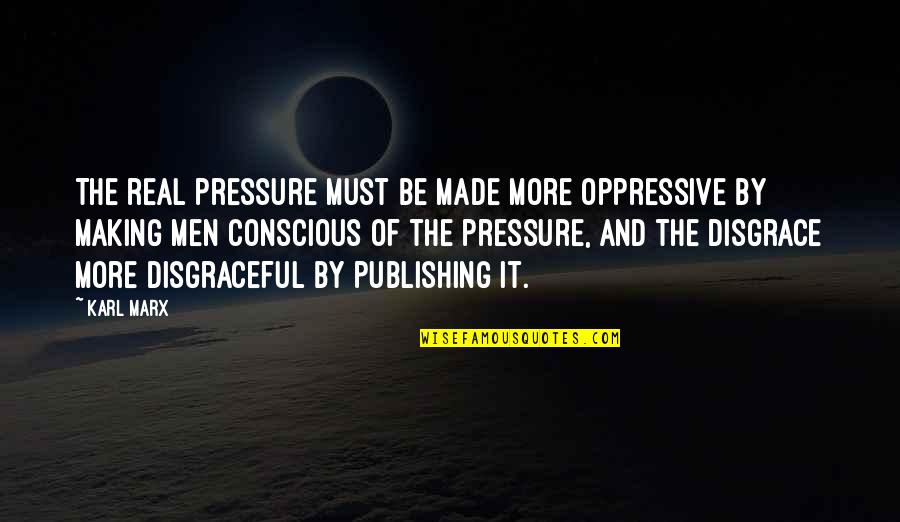 Disgraceful Quotes By Karl Marx: The real pressure must be made more oppressive