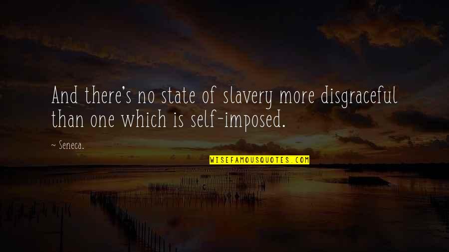 Disgraceful Quotes By Seneca.: And there's no state of slavery more disgraceful