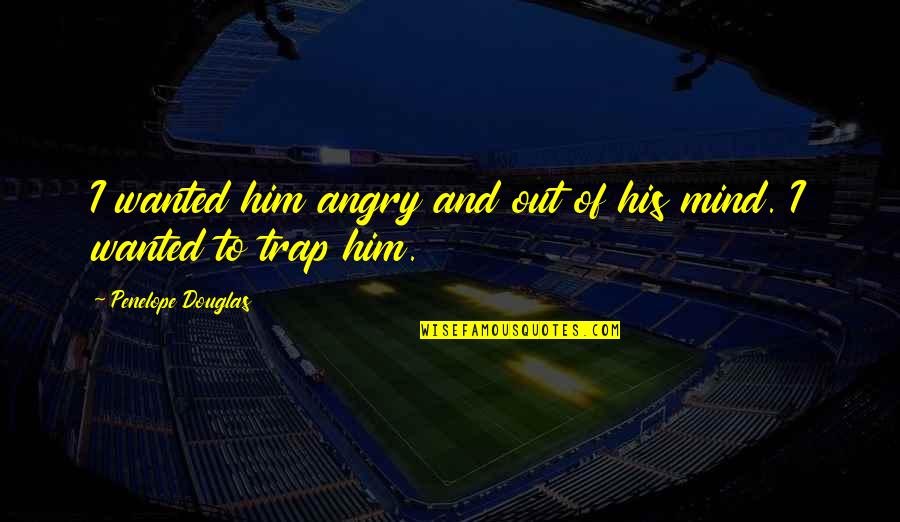 Disgraces Para Quotes By Penelope Douglas: I wanted him angry and out of his Disgraces Para Quotes By Penelope Douglas: I wanted him angry and out of his