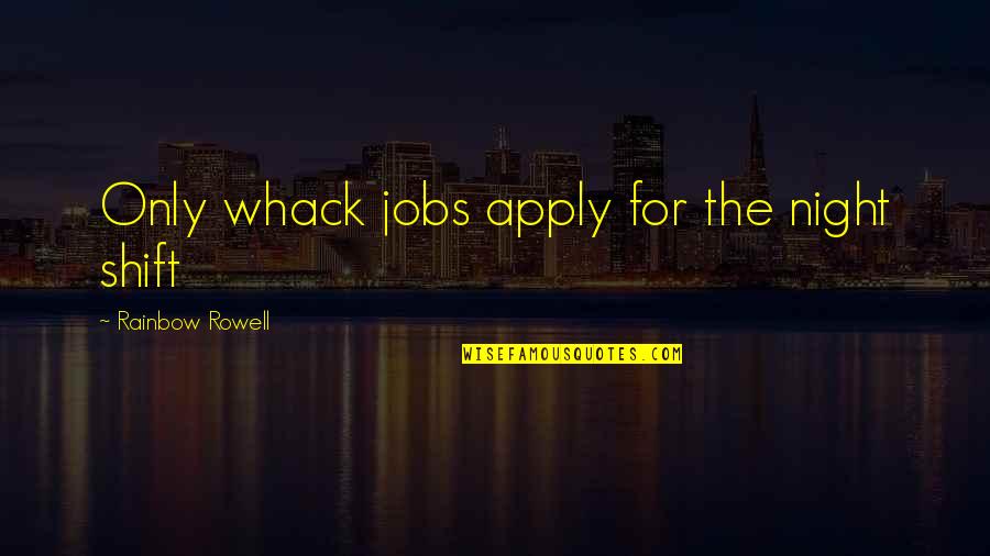 Disgrega Significado Quotes By Rainbow Rowell: Only whack jobs apply for the night shift Disgrega Significado Quotes By Rainbow Rowell: Only whack jobs apply for the night shift