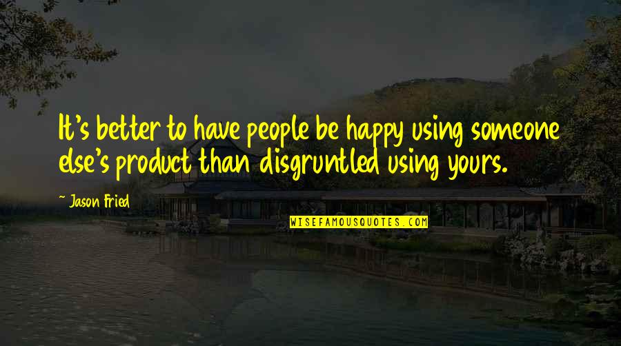 Disgruntled Work Quotes By Jason Fried: It's better to have people be happy using