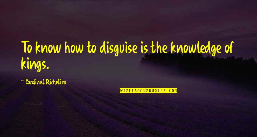 Disguise And Deception Quotes By Cardinal Richelieu: To know how to disguise is the knowledge