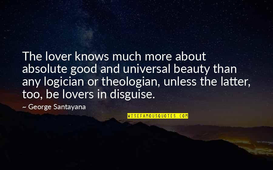 Disguise Quotes By George Santayana: The lover knows much more about absolute good