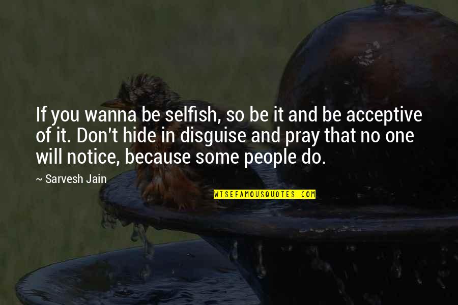 Disguise Quotes Quotes By Sarvesh Jain: If you wanna be selfish, so be it