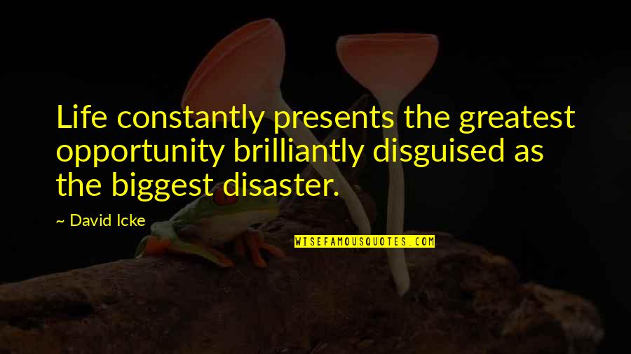 Disguised In Life Quotes By David Icke: Life constantly presents the greatest opportunity brilliantly disguised Disguised In Life Quotes By David Icke: Life constantly presents the greatest opportunity brilliantly disguised