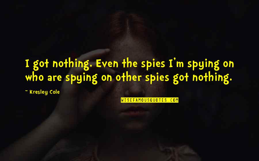 Disguised In Life Quotes By Kresley Cole: I got nothing. Even the spies I'm spying Disguised In Life Quotes By Kresley Cole: I got nothing. Even the spies I'm spying