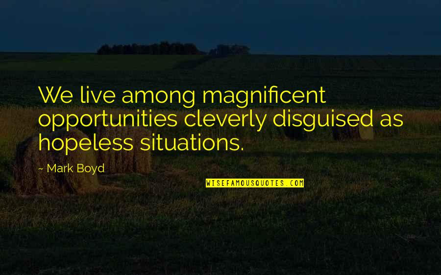 Disguised Quotes By Mark Boyd: We live among magnificent opportunities cleverly disguised as