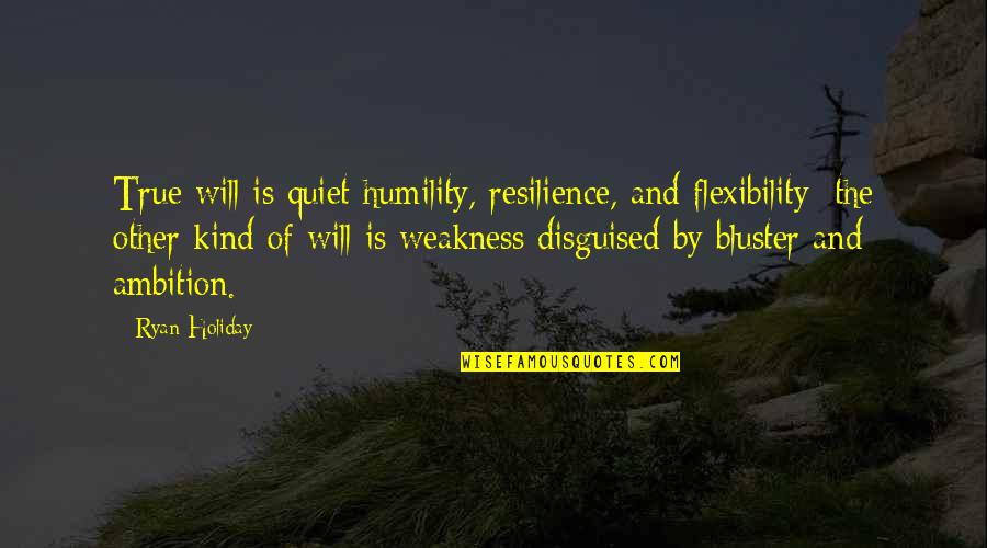 Disguised Quotes By Ryan Holiday: True will is quiet humility, resilience, and flexibility;