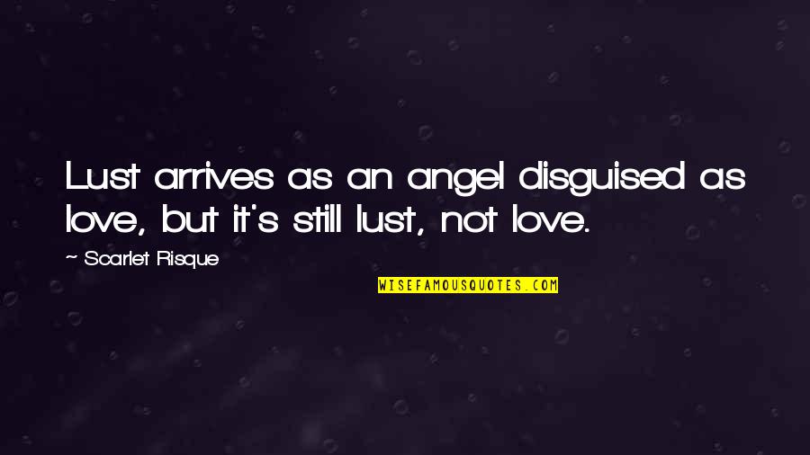 Disguised Quotes By Scarlet Risque: Lust arrives as an angel disguised as love,