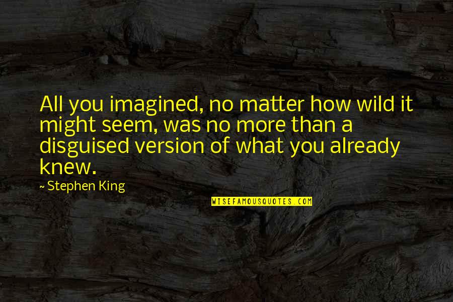 Disguised Quotes By Stephen King: All you imagined, no matter how wild it
