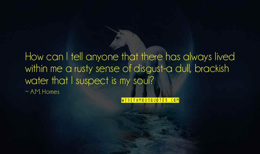Disgust Me Quotes By A.M. Homes: How can I tell anyone that there has Disgust Me Quotes By A.M. Homes: How can I tell anyone that there has
