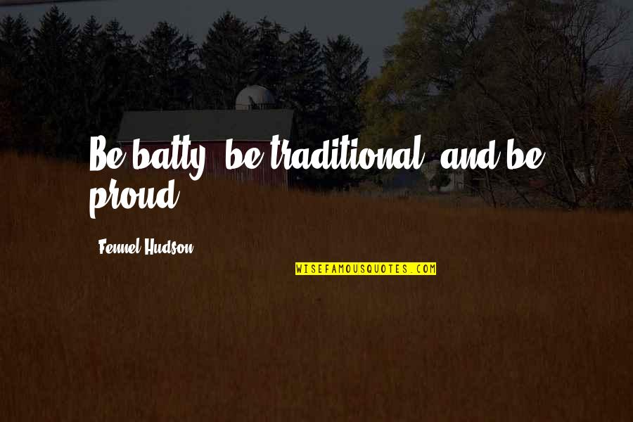 Disgust Me Quotes By Fennel Hudson: Be batty, be traditional, and be proud. Disgust Me Quotes By Fennel Hudson: Be batty, be traditional, and be proud.