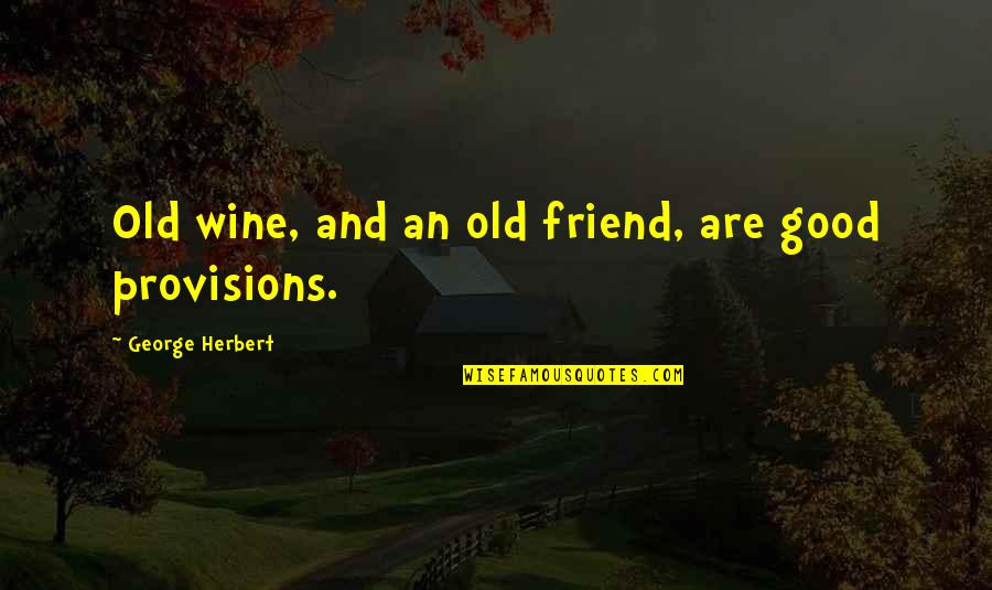 Disgust Me Quotes By George Herbert: Old wine, and an old friend, are good