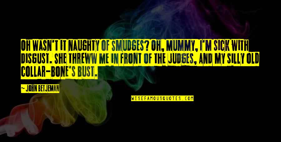 Disgust Me Quotes By John Betjeman: Oh Wasn't it naughty of Smudges? Oh, Mummy,