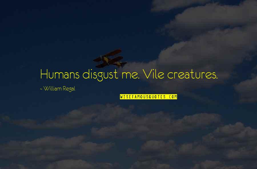 Disgust Me Quotes By William Regal: Humans disgust me. Vile creatures. Disgust Me Quotes By William Regal: Humans disgust me. Vile creatures.