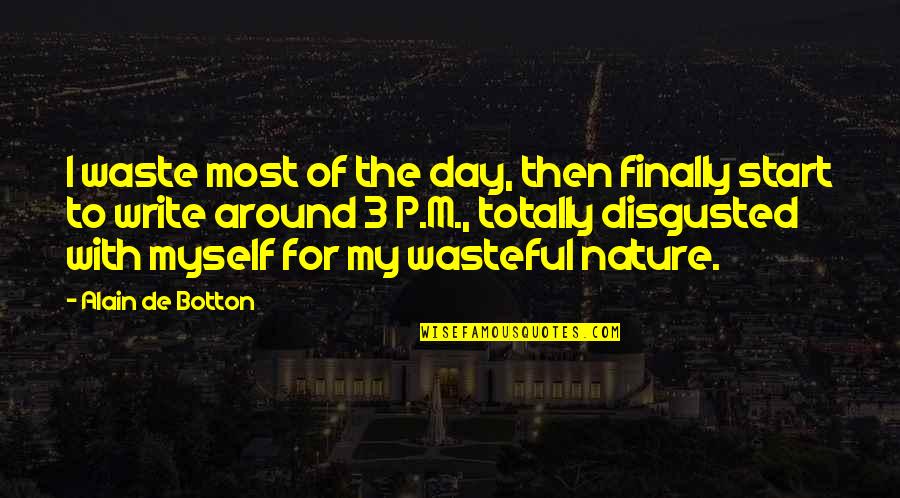 Disgusted By You Quotes By Alain De Botton: I waste most of the day, then finally